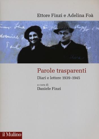 Parole trasparenti. Diari e lettere 1939-1945 - Ettore Finzi, Adelina Foà - Libro Il Mulino 2013, Storie italiane | Libraccio.it