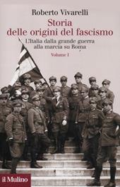 Storia delle origini del fascismo. L'Italia dalla grande guerra alla marcia su Roma. Vol. 1