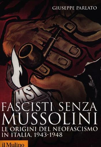 Fascisti senza Mussolini. Le origini del neofascismo in Italia, 1943-1948 - Giuseppe Parlato - Libro Il Mulino 2012, Storica paperbacks | Libraccio.it