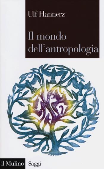 Il mondo dell'antropologia - Ulf Hannerz - Libro Il Mulino 2012, Saggi | Libraccio.it