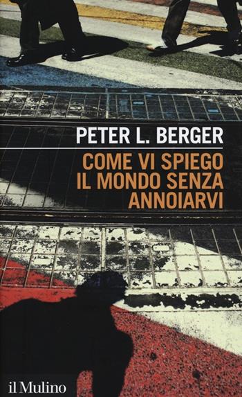 Come vi spiego il mondo senza annoiarvi - Peter L. Berger - Libro Il Mulino 2012, Intersezioni | Libraccio.it