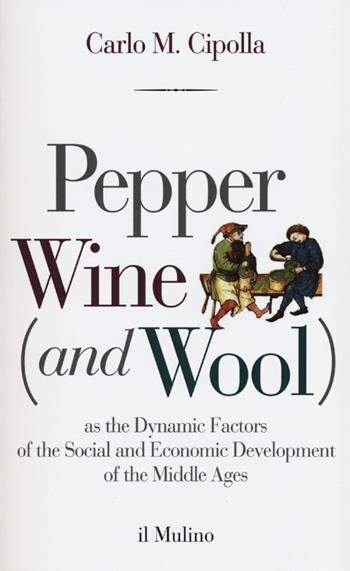 Pepper wine (and wool) as the dynamic factors of the social and economic development of the middle ages - Carlo M. Cipolla - Libro Il Mulino 2012, Intersezioni | Libraccio.it