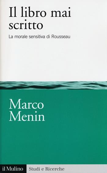 Il libro mai scritto. La morale sensitiva di Rousseau - Marco Menin - Libro Il Mulino 2013, Studi e ricerche | Libraccio.it