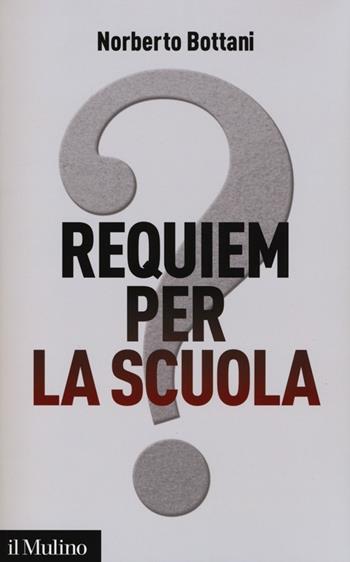 Requiem per la scuola? Ripensare il futuro dell'istruzione - Norberto Bottani - Libro Il Mulino 2013, Contemporanea | Libraccio.it