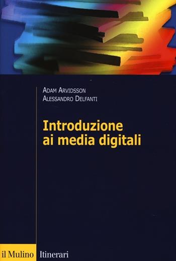 Introduzione ai media digitali - Adam Arvidsson, Alessandro Delfanti - Libro Il Mulino 2013, Itinerari | Libraccio.it