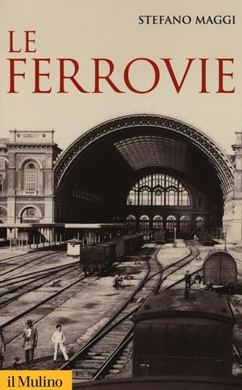 Le ferrovie - Stefano Maggi - Libro Il Mulino 2013, Storica paperbacks | Libraccio.it