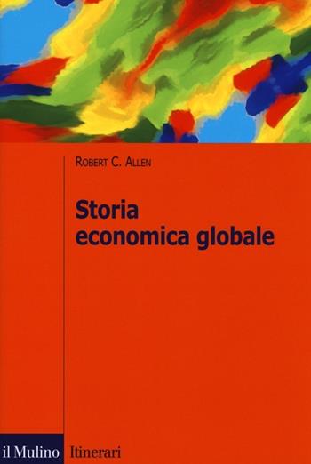 Storia economica globale - Robert C. Allen - Libro Il Mulino 2013, Itinerari | Libraccio.it