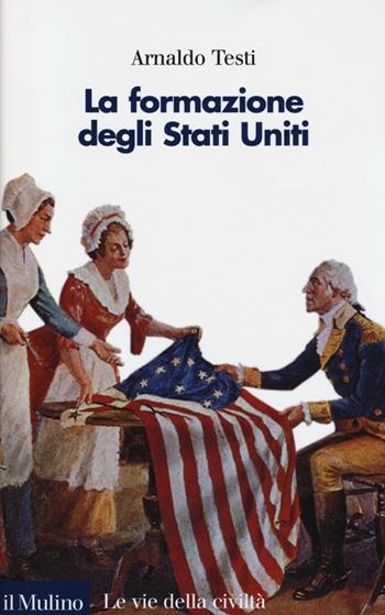La formazione degli Stati Uniti - Arnaldo Testi - Libro Il Mulino 2013, Le vie della civiltà | Libraccio.it