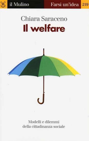 Il welfare. Modelli e dilemmi della cittadinanza sociale - Chiara Saraceno - Libro Il Mulino 2013, Farsi un'idea | Libraccio.it