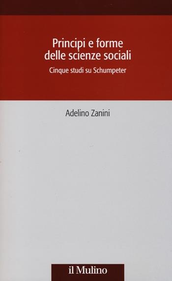 Principi e forme delle scienze sociali. Cinque studi su Schumpeter - Adelino Zanini - Libro Il Mulino 2013, Società e storia | Libraccio.it