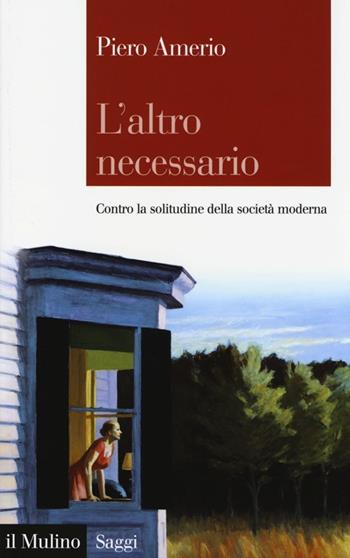 L' altro necessario. Contro la solitudine della società moderna - Piero Amerio - Libro Il Mulino 2013, Saggi | Libraccio.it