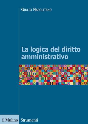 La logica del diritto amministrativo - Giulio Napolitano - Libro Il Mulino 2014, Strumenti. Diritto | Libraccio.it