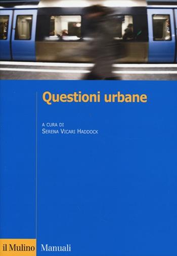Questioni urbane. Caratteri e problemi della città contemporanea  - Libro Il Mulino 2013, Manuali | Libraccio.it