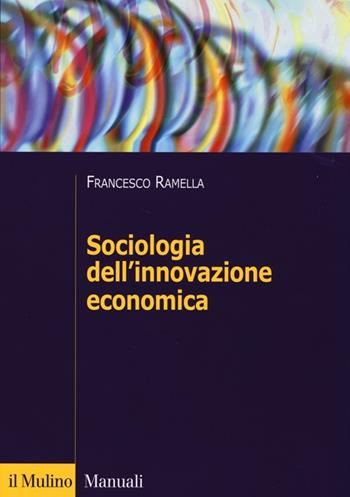 Sociologia dell'innovazione economica - Francesco Ramella - Libro Il Mulino 2013, Manuali | Libraccio.it