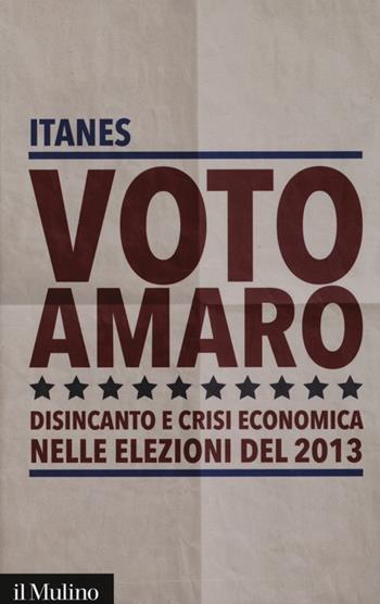 Voto amaro. Disincanto e crisi economica nelle elezioni del 2013  - Libro Il Mulino 2013, Contemporanea | Libraccio.it