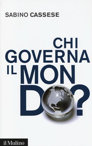 Chi governa il mondo? - Sabino Cassese - Libro Il Mulino 2013, Saggi | Libraccio.it