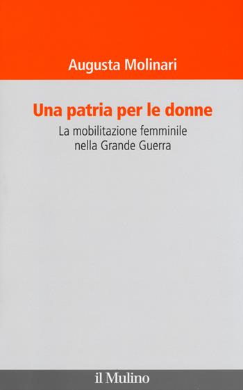 Una patria per le donne. La mobilitazione femminile nella Grande Guerra - Augusta Molinari - Libro Il Mulino 2014, Il Veliero | Libraccio.it