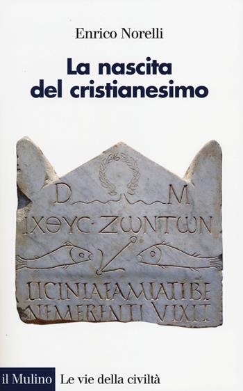 La nascita del cristianesimo - Enrico Norelli - Libro Il Mulino 2014, Le vie della civiltà | Libraccio.it