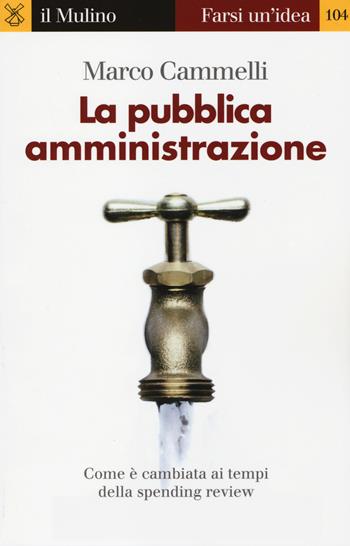 La pubblica amministrazione. Come è cambiata ai tempi della spending review - Marco Cammelli - Libro Il Mulino 2014, Farsi un'idea | Libraccio.it