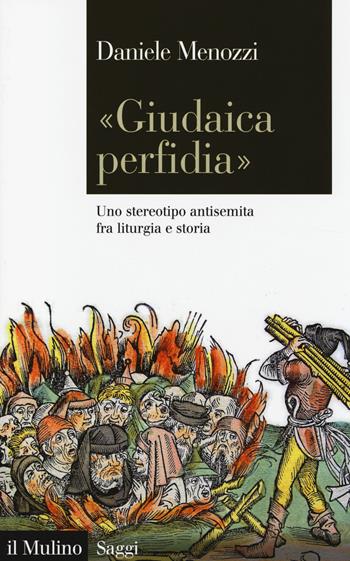 «Giudaica perfidia». Uno stereotipo antisemita fra liturgia e storia - Daniele Menozzi - Libro Il Mulino 2014, Saggi | Libraccio.it