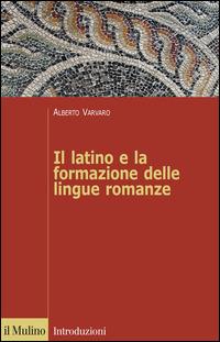 Il latino e la formazione delle lingue romanze - Alberto Varvaro - Libro Il Mulino 2014, Introduzioni. Linguistica | Libraccio.it