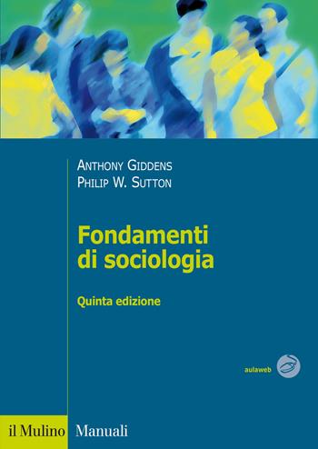 Fondamenti di sociologia - Anthony Giddens, Philip W. Sutton - Libro Il Mulino 2014, Manuali | Libraccio.it