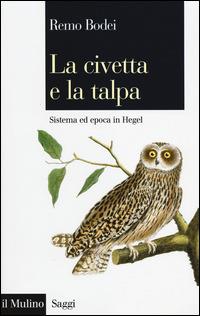 La civetta e la talpa. Sistema ed epoca in Hegel - Remo Bodei - Libro Il Mulino 2014, Saggi | Libraccio.it