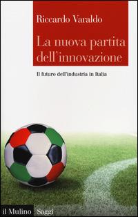 La nuova partita dell'innovazione. Il futuro dell'industria italiana - Riccardo Varaldo - Libro Il Mulino 2014, Saggi | Libraccio.it