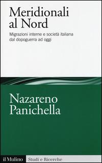 Meridionali al Nord. Migrazioni interne e società italiana dal dopoguerra ad oggi - Nazareno Panichella - Libro Il Mulino 2014, Studi e ricerche | Libraccio.it