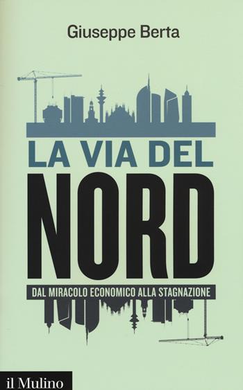 La via del Nord. Dal miracolo economico alla stagnazione -  Giuseppe Berta - Libro Il Mulino 2015, Contemporanea | Libraccio.it