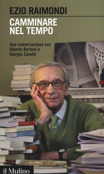 Camminare nel tempo. Una conversazione con Alberto Bertoni e Giorgio Zanetti - Ezio Raimondi - Libro Il Mulino 2015, Intersezioni | Libraccio.it