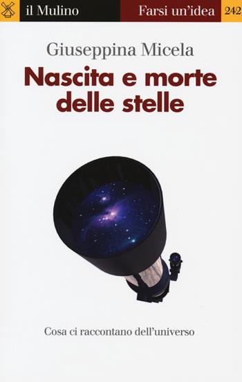 Nascita e morte delle stelle - Giuseppina Micela - Libro Il Mulino 2015, Farsi un'idea | Libraccio.it
