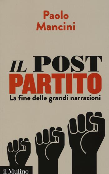 Il post partito. La fine delle grandi narrazioni - Paolo Mancini - Libro Il Mulino 2015, Contemporanea | Libraccio.it
