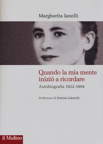 Quando la mia mente iniziò a ricordare. Autobiografia (1922-1994) - Margherita Ianelli - Libro Il Mulino 2015, Storie italiane | Libraccio.it