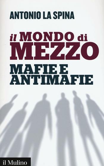 Il mondo di mezzo. Mafie e antimafie - Antonio La Spina - Libro Il Mulino 2016, Contemporanea | Libraccio.it