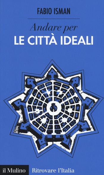 Andare per le città ideali - Fabio Isman - Libro Il Mulino 2016, Ritrovare l'Italia | Libraccio.it