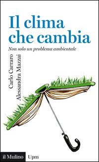 Il clima che cambia. Non solo un problema ambientale - Carlo Carraro, Alessandra Mazzai - Libro Il Mulino 2015, Universale paperbacks Il Mulino | Libraccio.it