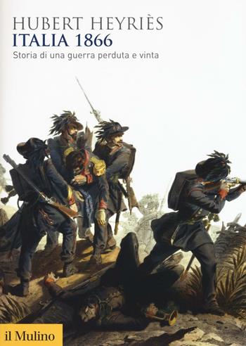 Italia 1866. Storia di una guerra perduta e vinta - Hubert Heyriès - Libro Il Mulino 2016, Biblioteca storica | Libraccio.it