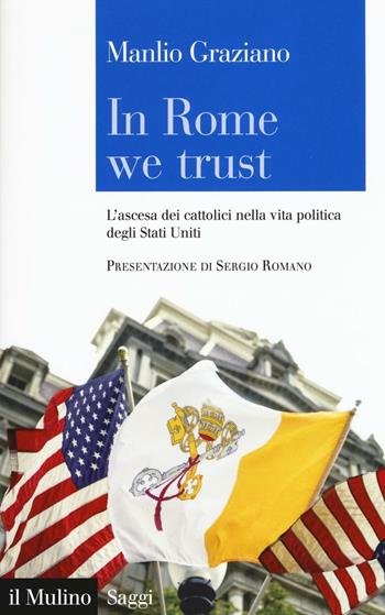 In Rome we trust. L'ascesa dei cattolici nella vita politica degli Stati Uniti - Manlio Graziano - Libro Il Mulino 2016, Saggi | Libraccio.it