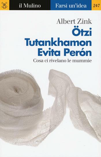 Ötzi, Tutankhamon, Evita Perón. Cosa ci rivelano le mummie - Albert Zink - Libro Il Mulino 2016, Farsi un'idea | Libraccio.it