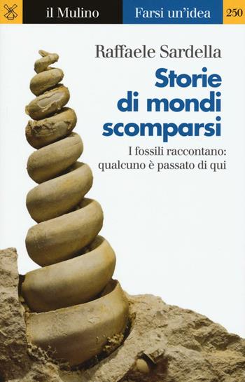 Storie di mondi scomparsi. I fossili raccontano: qualcuno è stato qui - Raffaele Sardella - Libro Il Mulino 2016, Farsi un'idea | Libraccio.it