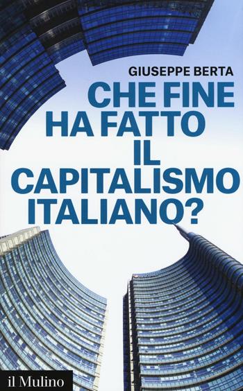 Che fine ha fatto il capitalismo italiano? - Giuseppe Berta - Libro Il Mulino 2016, Contemporanea | Libraccio.it