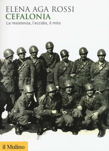 Cefalonia. La resistenza, l'eccidio, il mito - Elena Aga Rossi - Libro Il Mulino 2016, Biblioteca storica | Libraccio.it