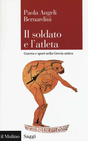 Il soldato e l'atleta. Guerra e sport nella Grecia antica - Paola Angeli Bernardini - Libro Il Mulino 2016, Saggi | Libraccio.it