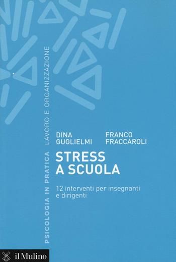 Stress a scuola. 12 interventi per insegnanti e dirigenti - Dina Guglielmi, Franco Fraccaroli - Libro Il Mulino 2016, Psicologia in pratica | Libraccio.it