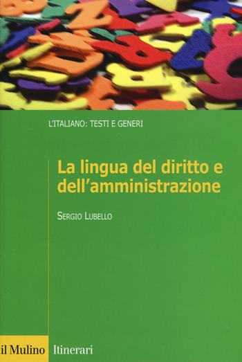 La lingua del diritto e dell'amministrazione - Sergio Lubello - Libro Il Mulino 2017, Itinerari. Filologia e critica letteraria | Libraccio.it