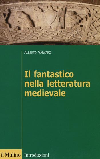 Il fantastico nella letteratura medievale - Alberto Varvaro - Libro Il Mulino 2016, Introduzioni. Filologia e critica letter. | Libraccio.it