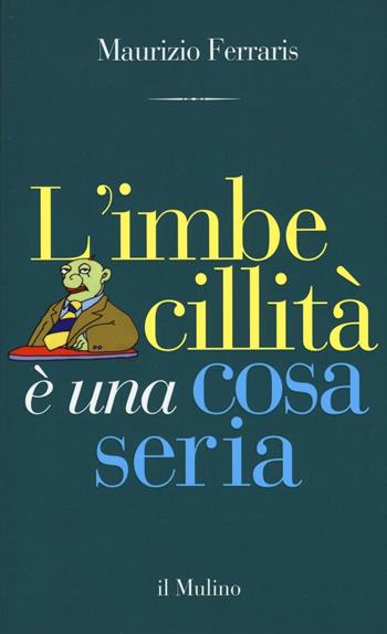 L' imbecillità è una cosa seria - Maurizio Ferraris - Libro Il Mulino 2016, Contrappunti | Libraccio.it