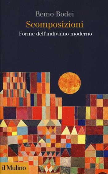 Scomposizioni. Forme dell'individuo moderno - Remo Bodei - Libro Il Mulino 2016, Collezione di testi e di studi | Libraccio.it