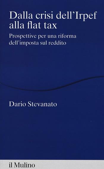 Dalla crisi dell'Irpef alla Flat tax. Prospettive per una riforma dell'imposta sul reddito - Dario Stevanato - Libro Il Mulino 2017, Percorsi | Libraccio.it